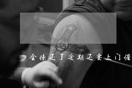金条还了逾期还要上门催收 金条还了逾期还要上门催收