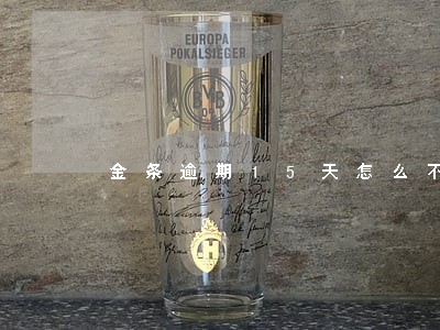 金条逾期15天怎么不来电话了 金条逾期15天怎么不来电话了