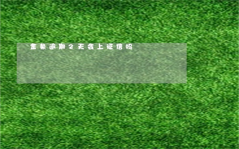 金条逾期2天会上征信吗 金条逾期2天会上征信吗