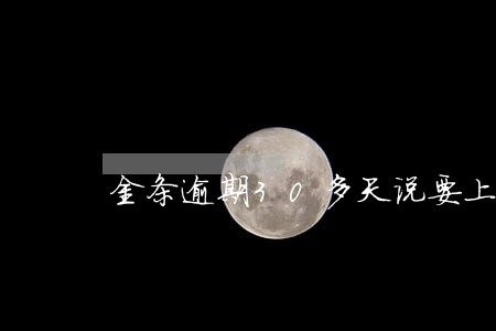 金条逾期30多天说要上门 金条逾期30多天说要上门