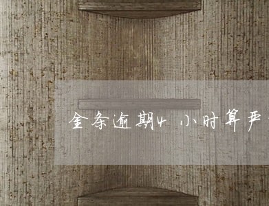 金条逾期4小时算严重逾期吗