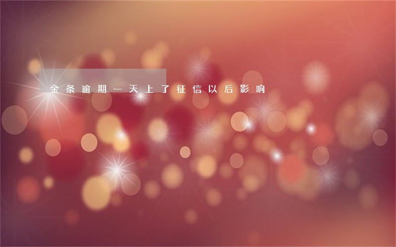 金条逾期一天上了征信以后影响 金条逾期一天上了征信以后影响