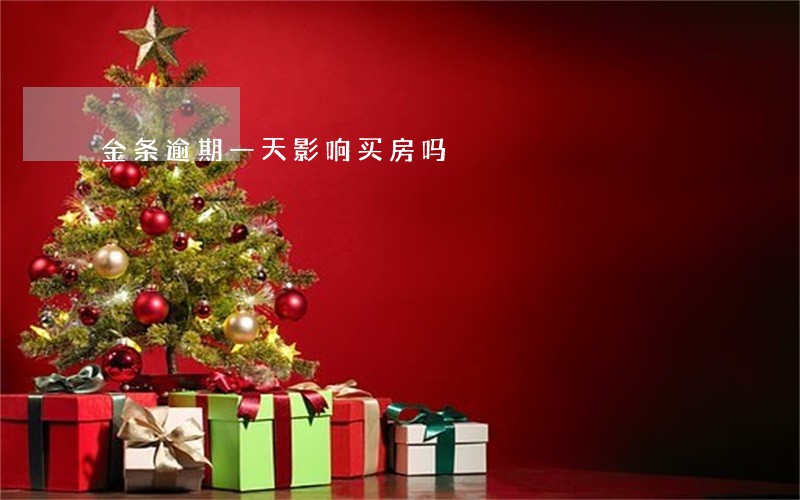 金条逾期一天影响买房吗 金条逾期一天影响买房吗