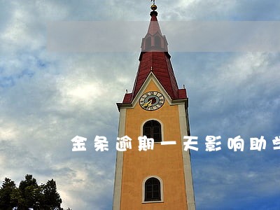 金条逾期一天影响助学贷款吗 金条逾期一天影响助学贷款吗