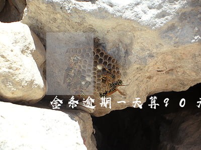 金条逾期一天算90天 金条逾期一天算90天