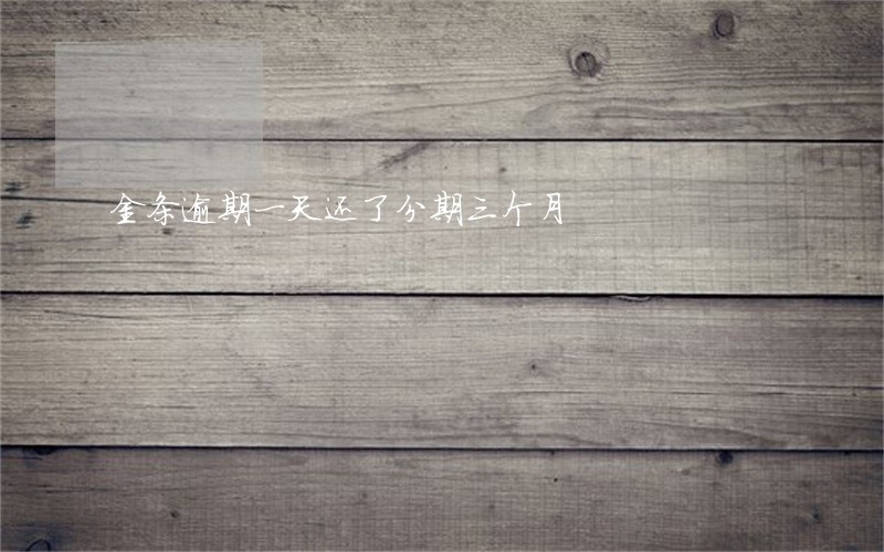 金条逾期一天还了分期三个月 金条逾期一天还了分期三个月