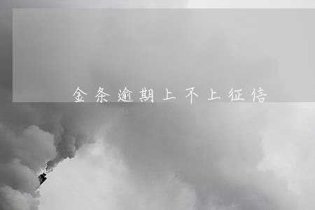 金条逾期上不上征信 金条逾期上不上征信
