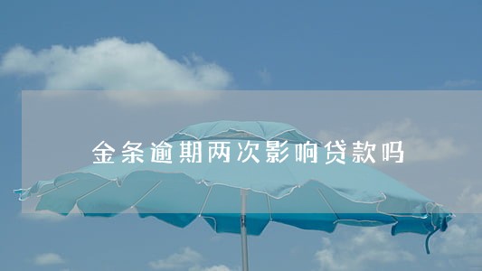 金条逾期两次影响贷款吗 金条逾期两次影响贷款吗