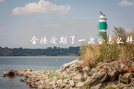 金条逾期了一次会怎么样 金条逾期了一次会怎么样