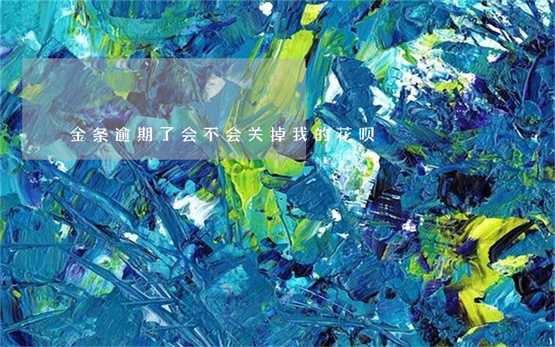 金条逾期了会不会关掉我的花呗 金条逾期了会不会关掉我的花呗