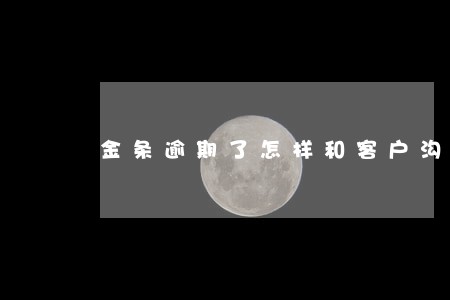 金条逾期了怎样和客户沟通 金条逾期了怎样和客户沟通