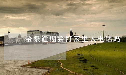 金条逾期会打家里人电话吗 金条逾期会打家里人电话吗