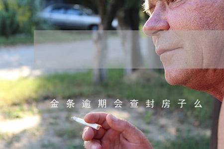 金条逾期会查封房子么 金条逾期会查封房子么