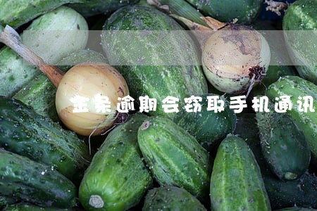 金条逾期会窃取手机通讯录吗 金条逾期会窃取手机通讯录吗