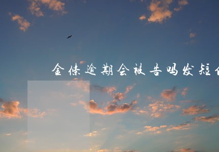 金条逾期会被告吗发短信了 金条逾期会被告吗发短信了