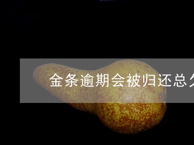 金条逾期会被归还总欠款吗 金条逾期会被归还总欠款吗