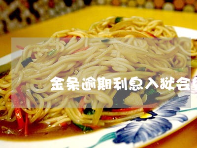金条逾期利息入狱会免息吗 金条逾期利息入狱会免息吗