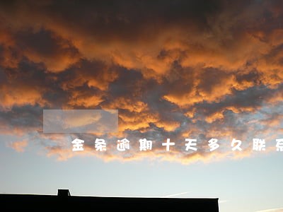 金条逾期十天多久联系家人 金条逾期十天多久联系家人