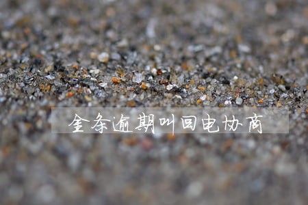 金条逾期叫回电协商 金条逾期叫回电协商