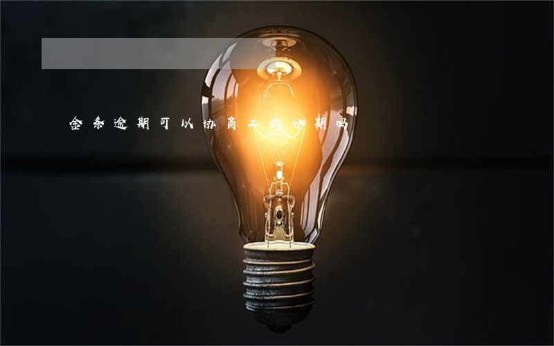 金条逾期可以协商二次分期吗 金条逾期可以协商二次分期吗