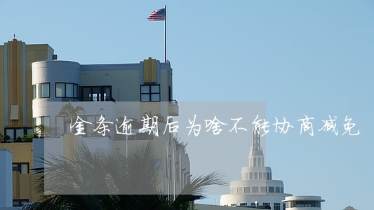 金条逾期后为啥不能协商减免 金条逾期后为啥不能协商减免