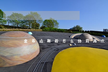 金条逾期后怎么协商再次分期 金条逾期后怎么协商再次分期