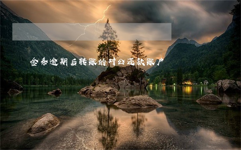 金条逾期后转账的对公还款账户 金条逾期后转账的对公还款账户