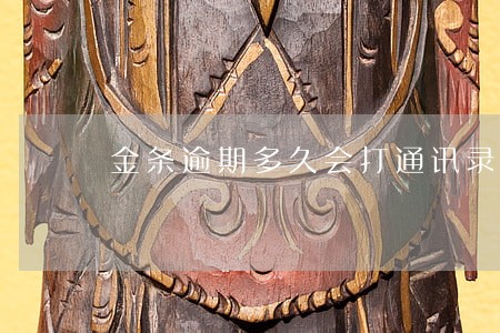 金条逾期多久会打通讯录 金条逾期多久会打通讯录