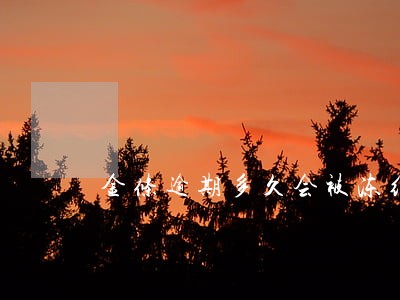 金条逾期多久会被冻结银行卡 金条逾期多久会被冻结银行卡