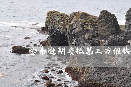 金条逾期委托第三方催收 金条逾期委托第三方催收