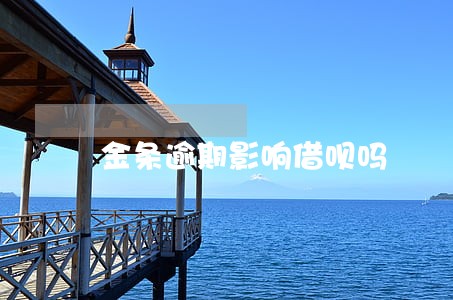 金条逾期影响借呗吗 金条逾期影响借呗吗