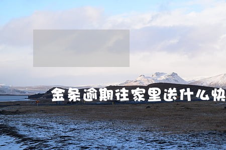 金条逾期往家里送什么快递 金条逾期往家里送什么快递