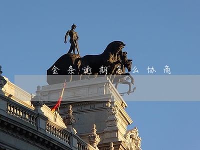 金条逾期怎么协商 金条逾期怎么协商