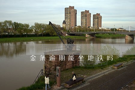 金条逾期能坐地铁吗 金条逾期能坐地铁吗