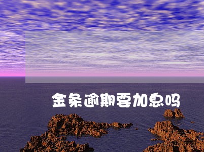 金条逾期要加息吗 金条逾期要加息吗