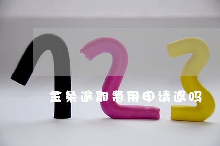 金条逾期费用申请退吗 金条逾期费用申请退吗
