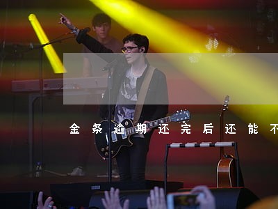 金条逾期还完后还能不能再借 金条逾期还完后还能不能再借