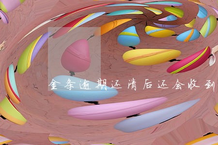 金条逾期还清后还会收到信函吗 金条逾期还清后还会收到信函吗