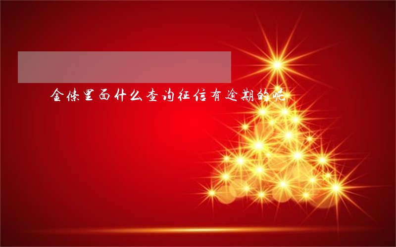 金条里面什么查询征信有逾期的呢 金条里面什么查询征信有逾期的呢