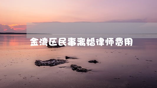 金湾区民事离婚律师费用 金湾区民事离婚律师费用