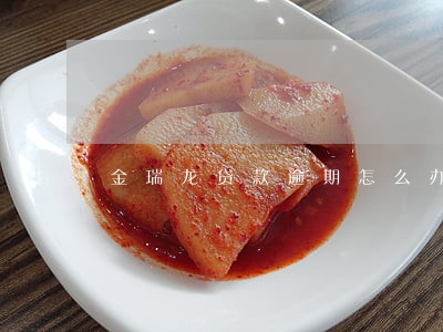 金瑞龙贷款逾期怎么办 金瑞龙贷款逾期怎么办