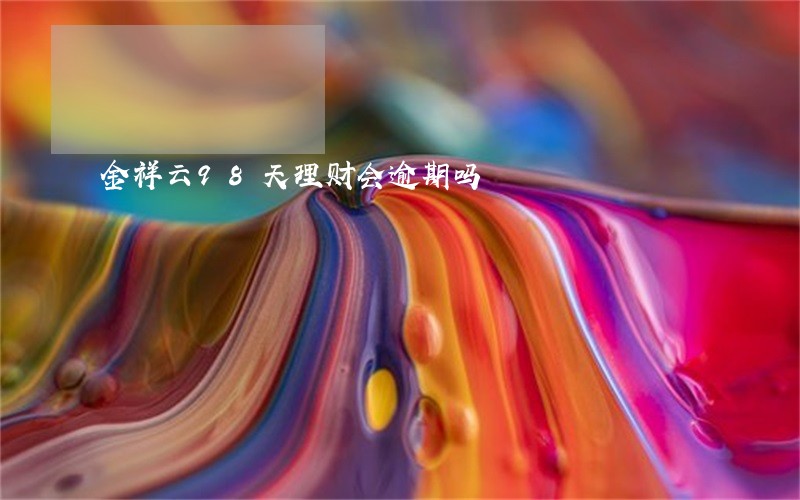 金祥云98天理财会逾期吗 金祥云98天理财会逾期吗