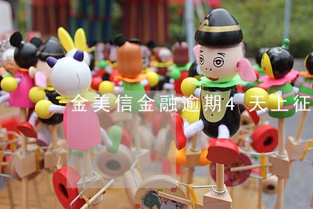 金美信金融逾期4天上征信吗 金美信金融逾期4天上征信吗