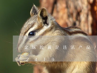 金脉胶囊是违法产品/2023020462419 金脉胶囊是违法产品/2023020462419