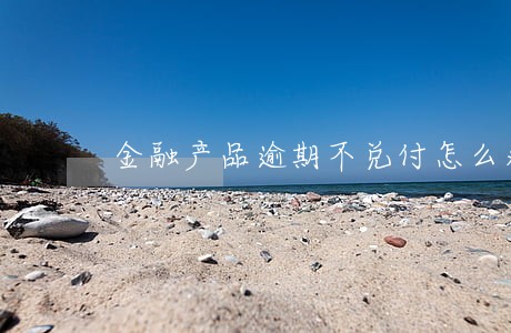 金融产品逾期不兑付怎么处理