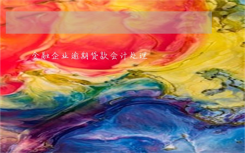 金融企业逾期贷款会计处理 金融企业逾期贷款会计处理