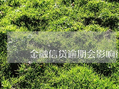 金融信贷逾期会影响征信吗 金融信贷逾期会影响征信吗