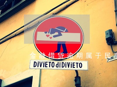 金融借贷逾期属于民事纠纷吗 金融借贷逾期属于民事纠纷吗