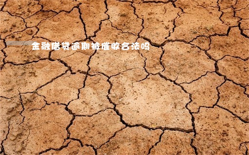 金融借贷逾期被催收合法吗 金融借贷逾期被催收合法吗