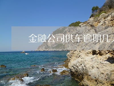金融公司供车逾期几天会 金融公司供车逾期几天会